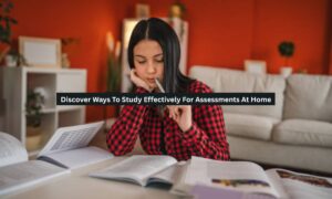 Discover Ways To Study Effectively For Assessments At Home